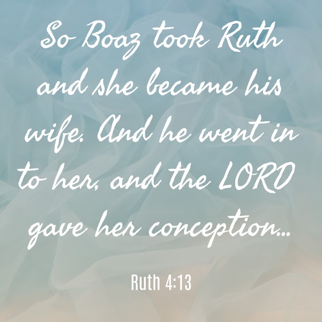 So Boaz took Ruth and she became his wife. And he went in to her, and the LORD gave her conception... - Ruth 4:13