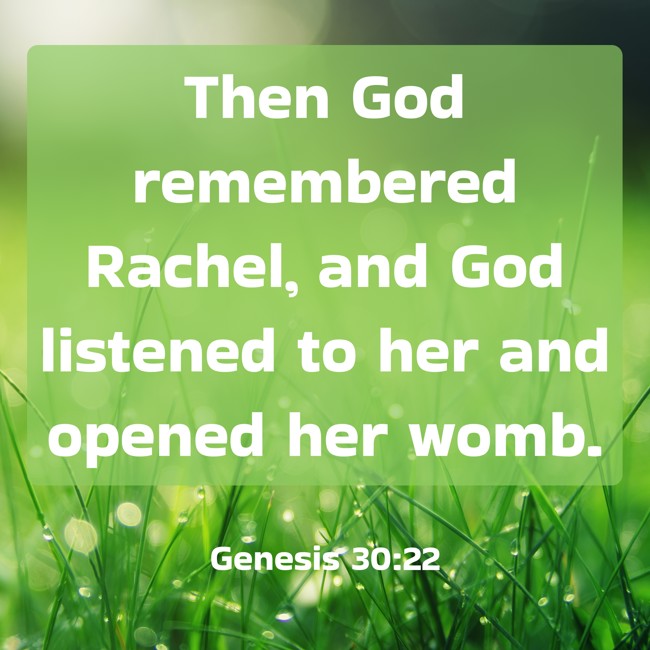 Then God remembered Rachel, and God listened to her and opened her womb. - Genesis 30:22