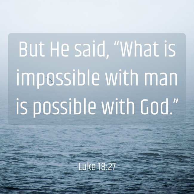 But He said, “What is impossible with man is possible with God.” - Luke 18:27