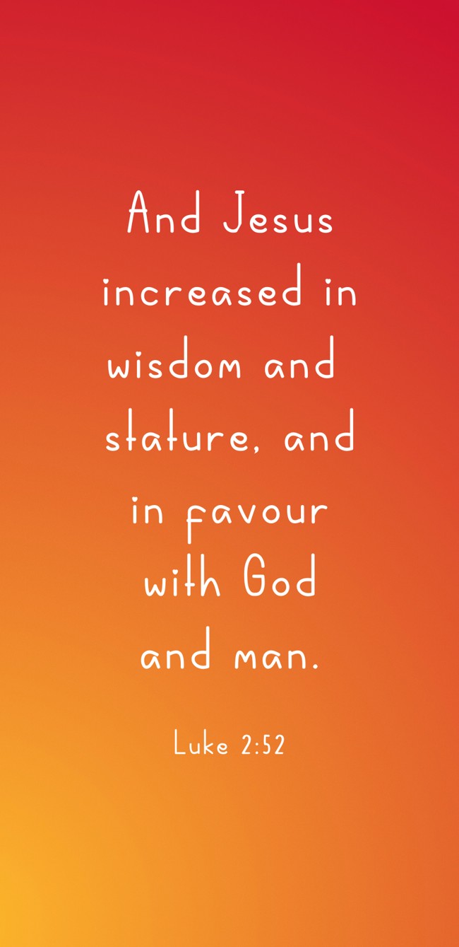 And Jesus increased in wisdom and stature, and in favour with God and man. - Luke 2:52
