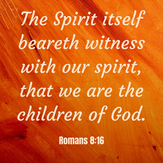 The Spirit itself beareth witness with our spirit, that we are the children of God. - Romans 8:16