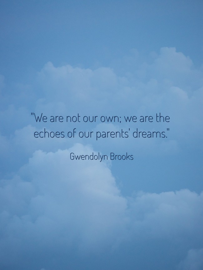 We are not our own; we are the echoes of our parents' dreams. - Gwendolyn Brooks