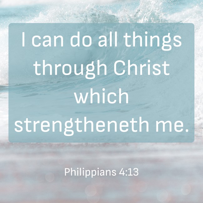 I can do all things through Christ which strengtheneth me. - Philippians 4:13