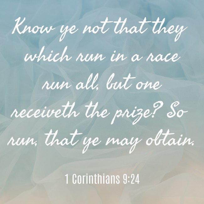Know ye not that they which run in a race run all, but one receiveth the prize? So run, that ye may obtain. - 1 Corinthians 9:24