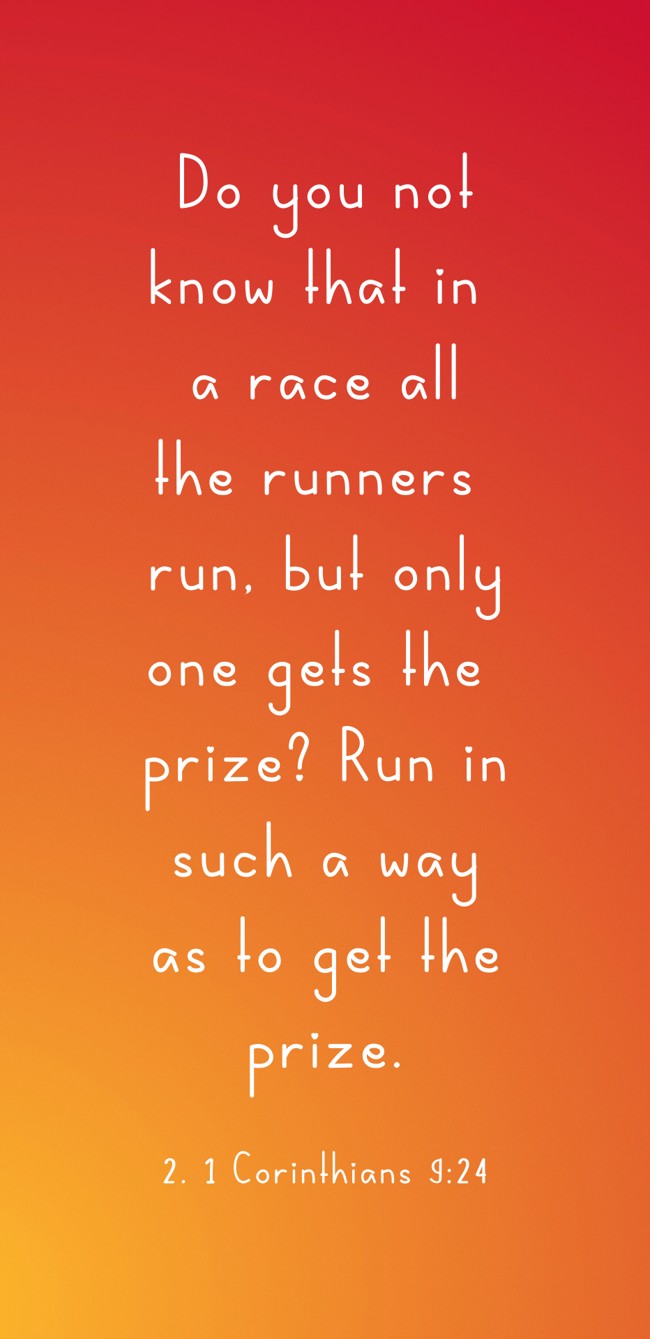 Do you not know that in a race all the runners run, but only one gets the prize? Run in such a way as to get the prize. - 2. 1 Corinthians 9:24
