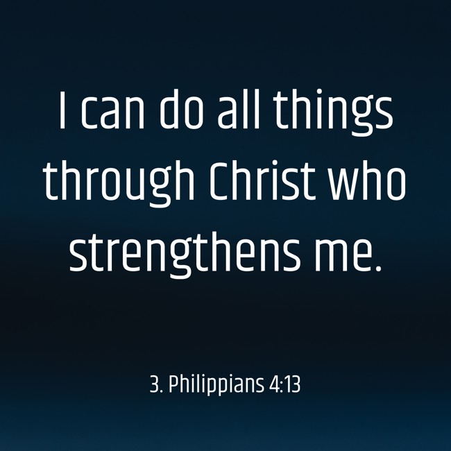 I can do all things through Christ who strengthens me. - 3. Philippians 4:13