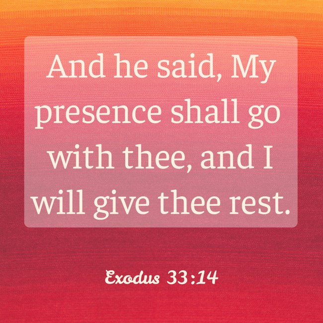 And he said, My presence shall go with thee, and I will give thee rest. - Exodus 33:14