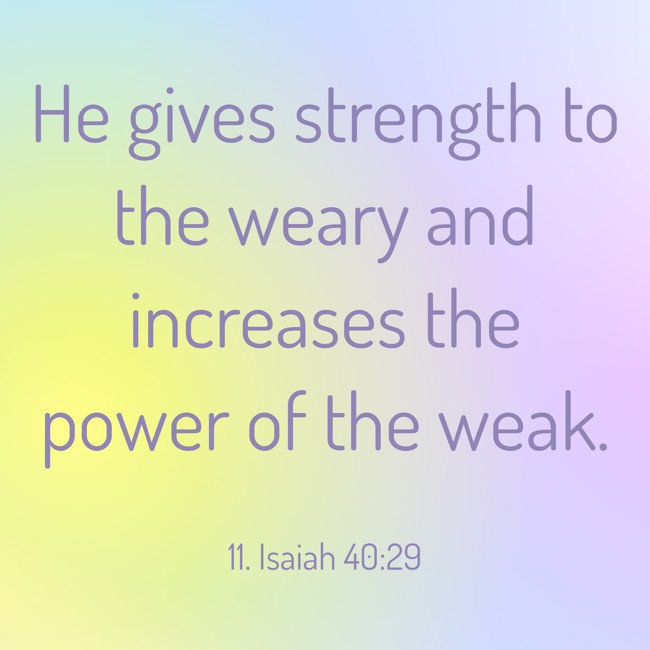 He gives strength to the weary and increases the power of the weak. - 11. Isaiah 40:29