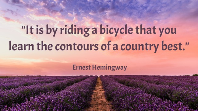 It is by riding a bicycle that you learn the contours of a country best. - Ernest Hemingway