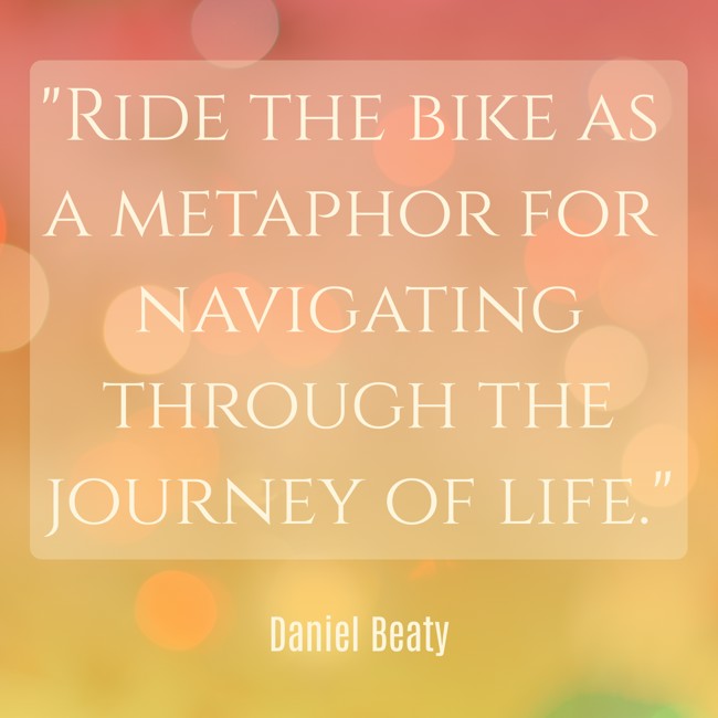 Ride the bike as a metaphor for navigating through the journey of life. - Daniel Beaty