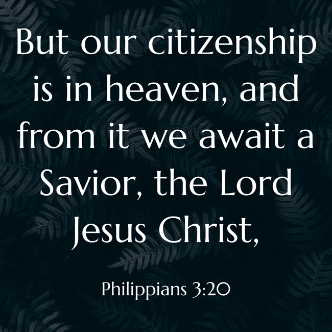 But our citizenship is in heaven, and from it we await a Savior, the Lord Jesus Christ, - Philippians 3:20