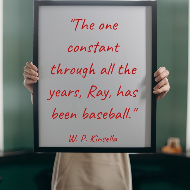 The one constant through all the years, Ray, has been baseball. - W. P. Kinsella
