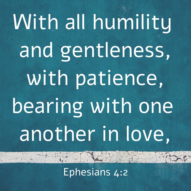 With all humility and gentleness, with patience, bearing with one another in love, - Ephesians 4:2