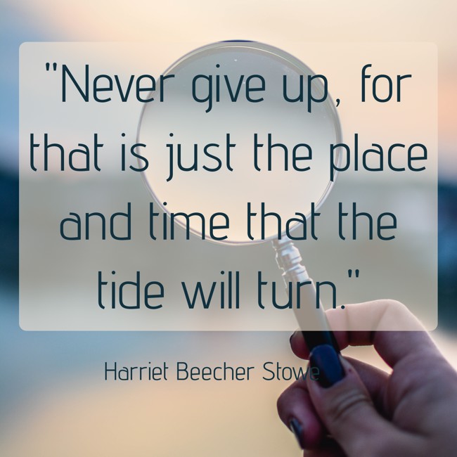 Never give up, for that is just the place and time that the tide will turn. - Harriet Beecher Stowe