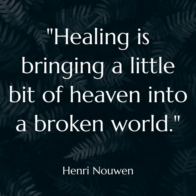 Healing is bringing a little bit of heaven into a broken world. - Henri Nouwen