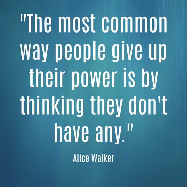 The most common way people give up their power is by thinking they don't have any. - Alice Walker