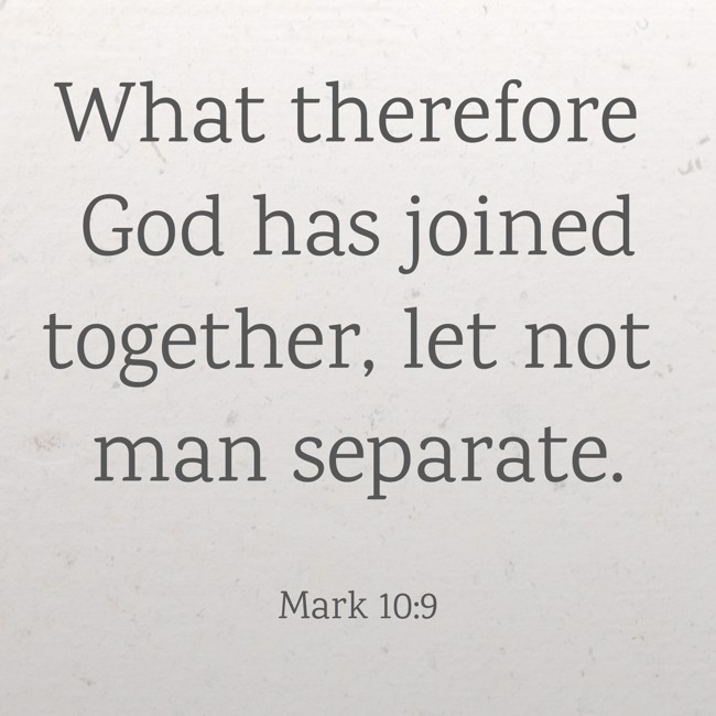 What therefore God has joined together, let not man separate. - Mark 10:9