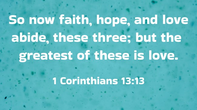 So now faith, hope, and love abide, these three; but the greatest of these is love. - 1 Corinthians 13:13