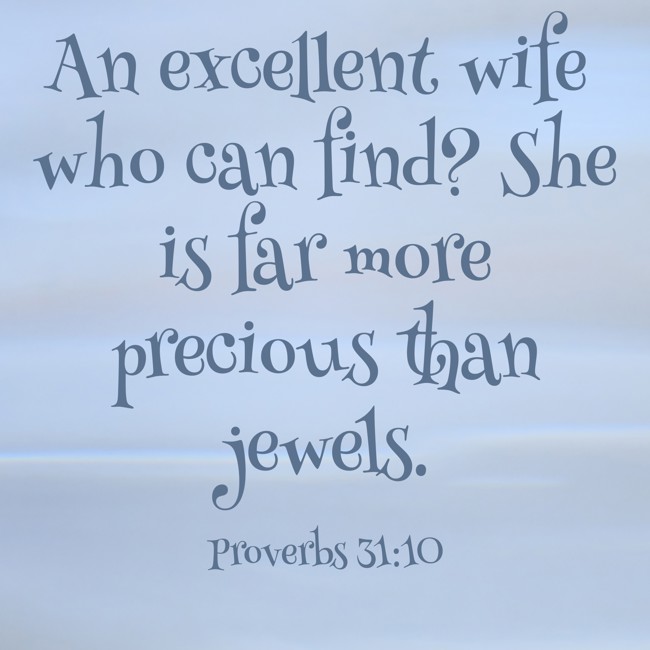 An excellent wife who can find? She is far more precious than jewels. - Proverbs 31:10