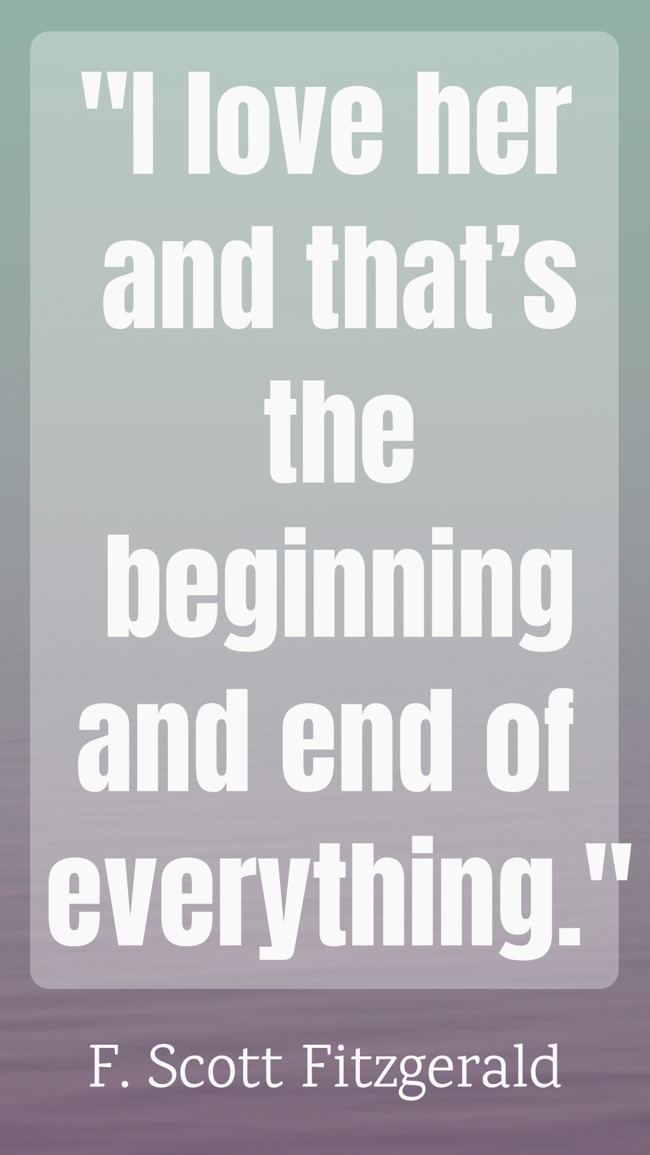 I love her and that’s the beginning and end of everything. - F. Scott Fitzgerald