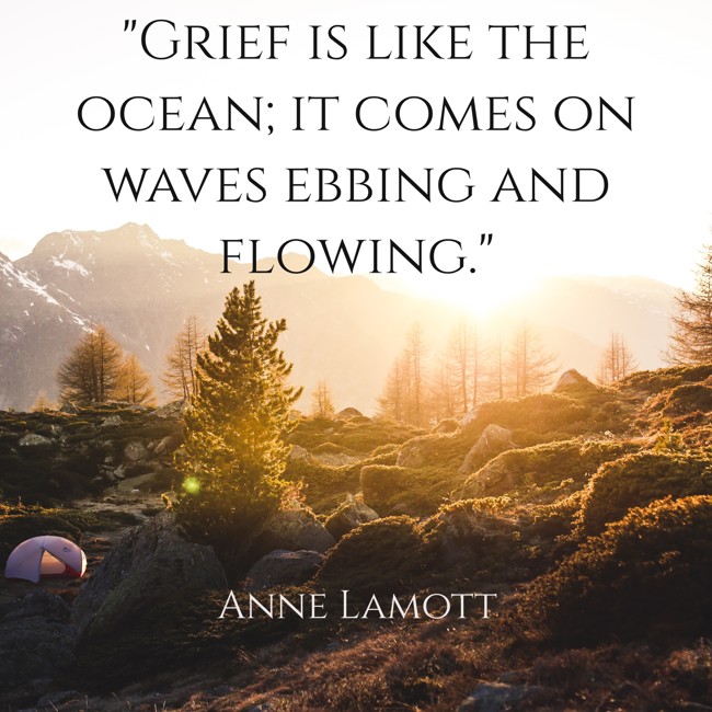 Grief is like the ocean; it comes on waves ebbing and flowing. - Anne Lamott