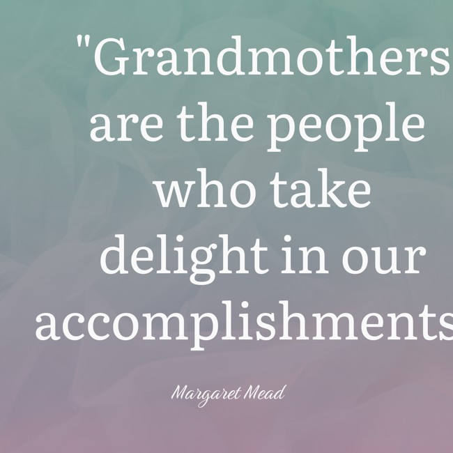 Grandmothers are the people who take delight in our accomplishments. - Margaret Mead
