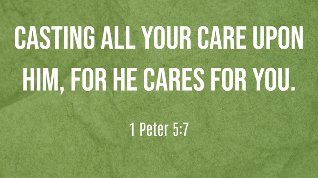 Casting all your care upon Him, for He cares for you. - 1 Peter 5:7