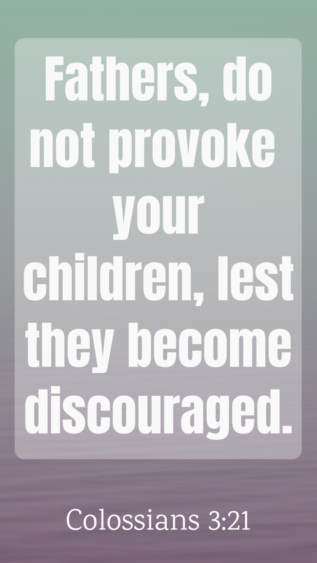 Fathers, do not provoke your children, lest they become discouraged. - Colossians 3:21