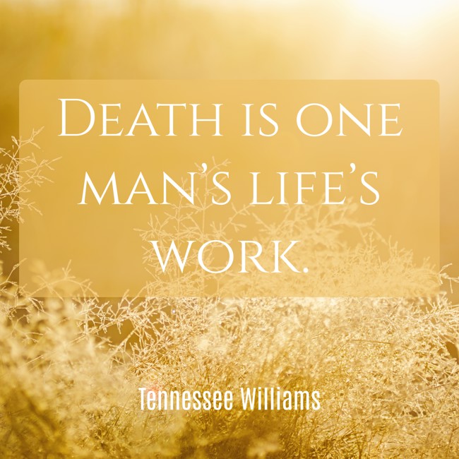 Death is one man’s life’s work. - Tennessee Williams