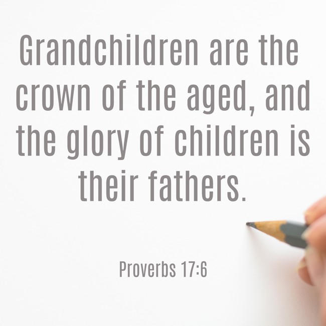 Grandchildren are the crown of the aged, and the glory of children is their fathers. - Proverbs 17:6