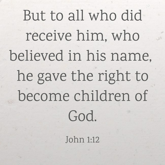 But to all who did receive him, who believed in his name, he gave the right to become children of God. - John 1:12