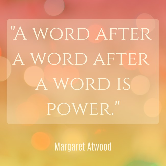 A word after a word after a word is power. - Margaret Atwood