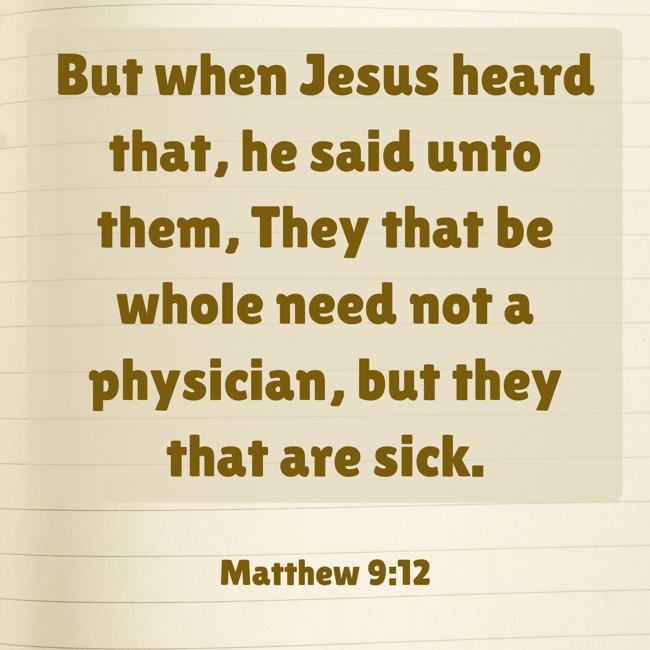 But when Jesus heard that, he said unto them, They that be whole need not a physician, but they that are sick. - Matthew 9:12