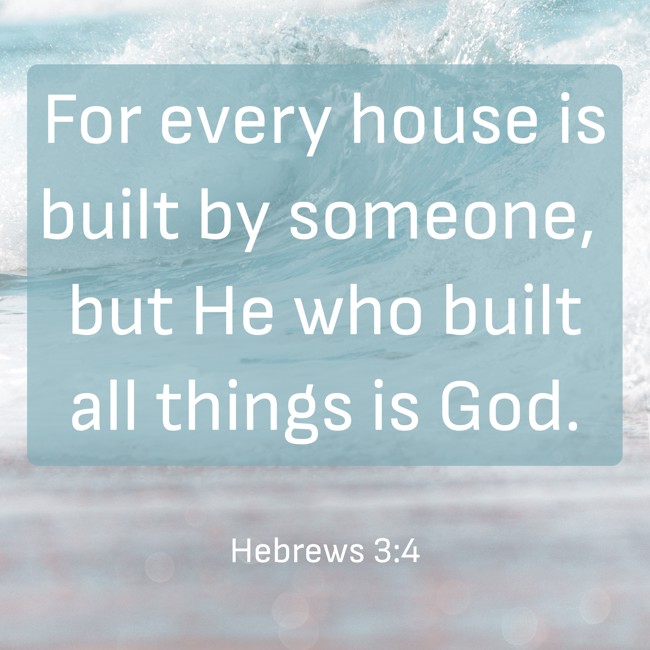 For every house is built by someone, but He who built all things is God. - Hebrews 3:4