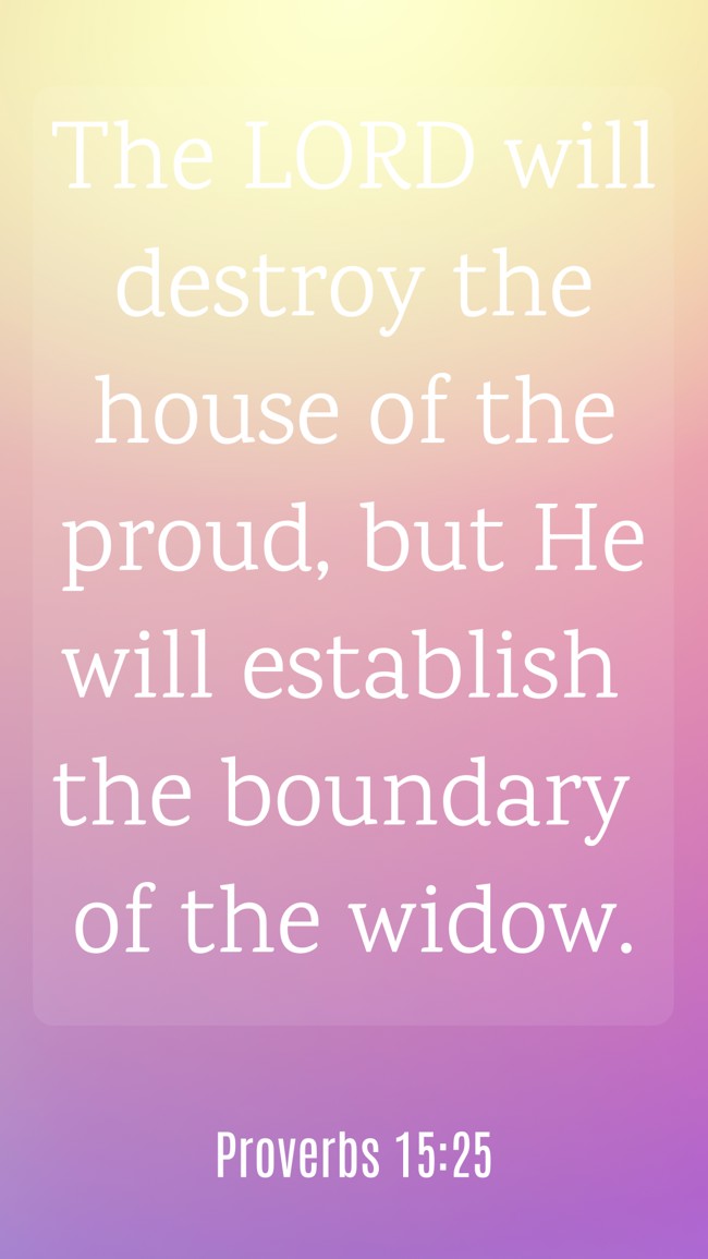 The LORD will destroy the house of the proud, but He will establish the boundary of the widow. - Proverbs 15:25