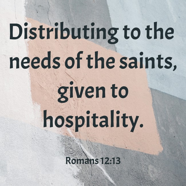 Distributing to the needs of the saints, given to hospitality. - Romans 12:13