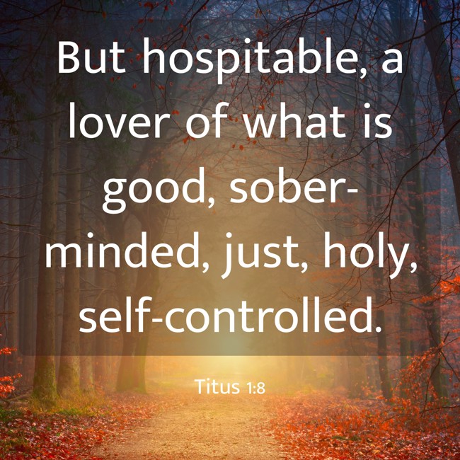 But hospitable, a lover of what is good, sober-minded, just, holy, self-controlled. - Titus 1:8