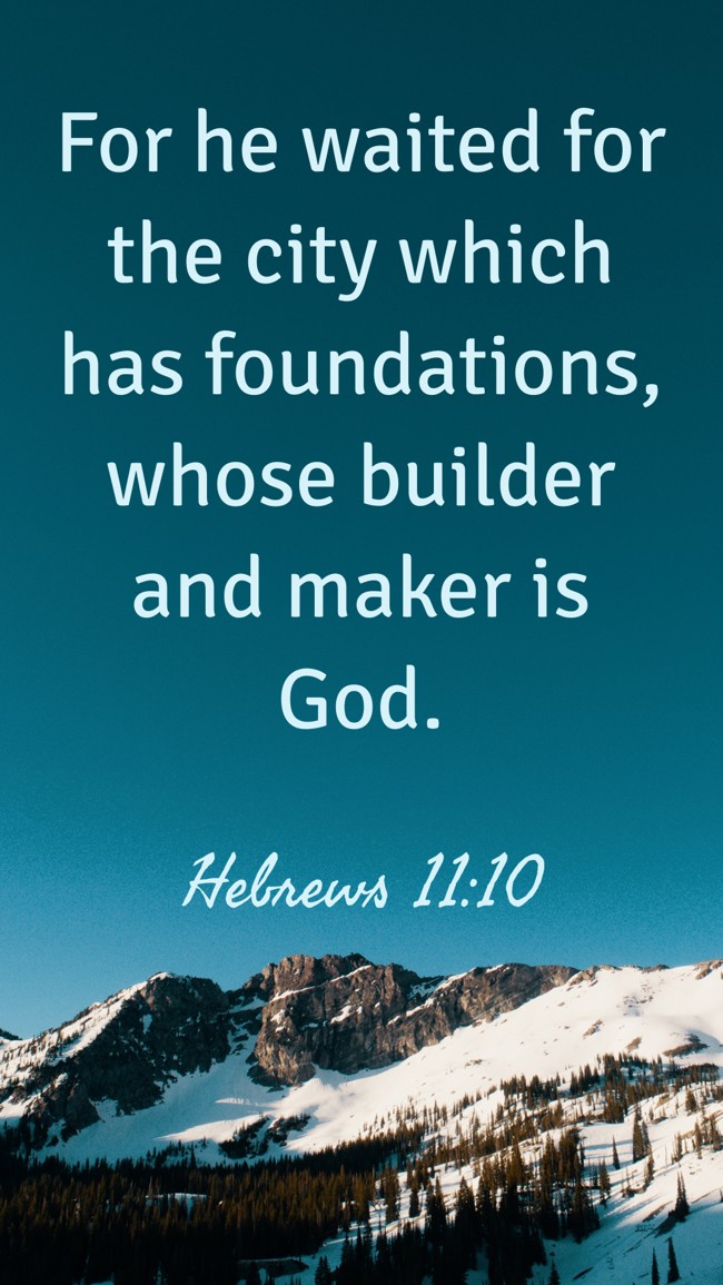 For he waited for the city which has foundations, whose builder and maker is God. - Hebrews 11:10