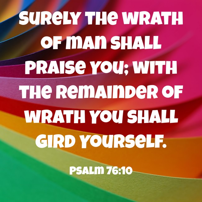 Surely the wrath of man shall praise You; with the remainder of wrath You shall gird Yourself. - Psalm 76:10