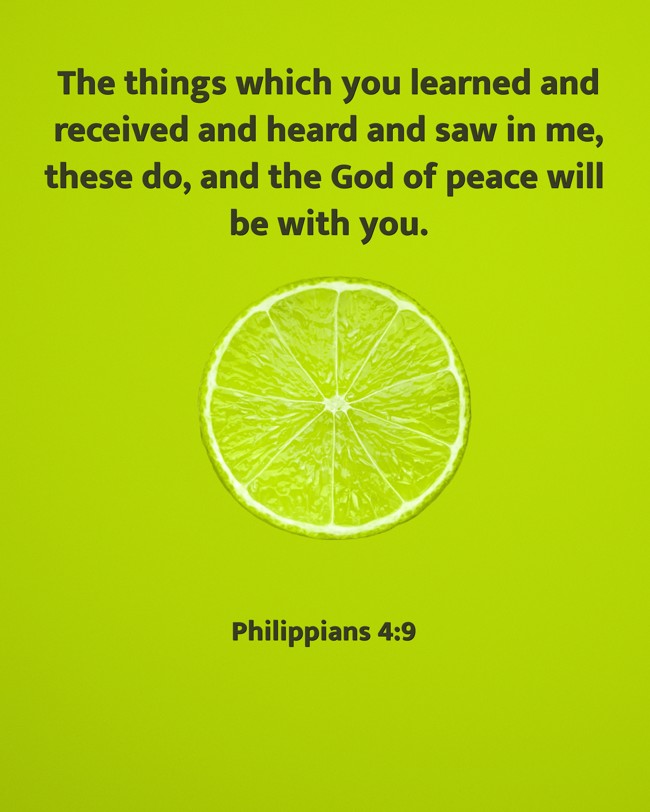 The things which you learned and received and heard and saw in me, these do, and the God of peace will be with you. - Philippians 4:9