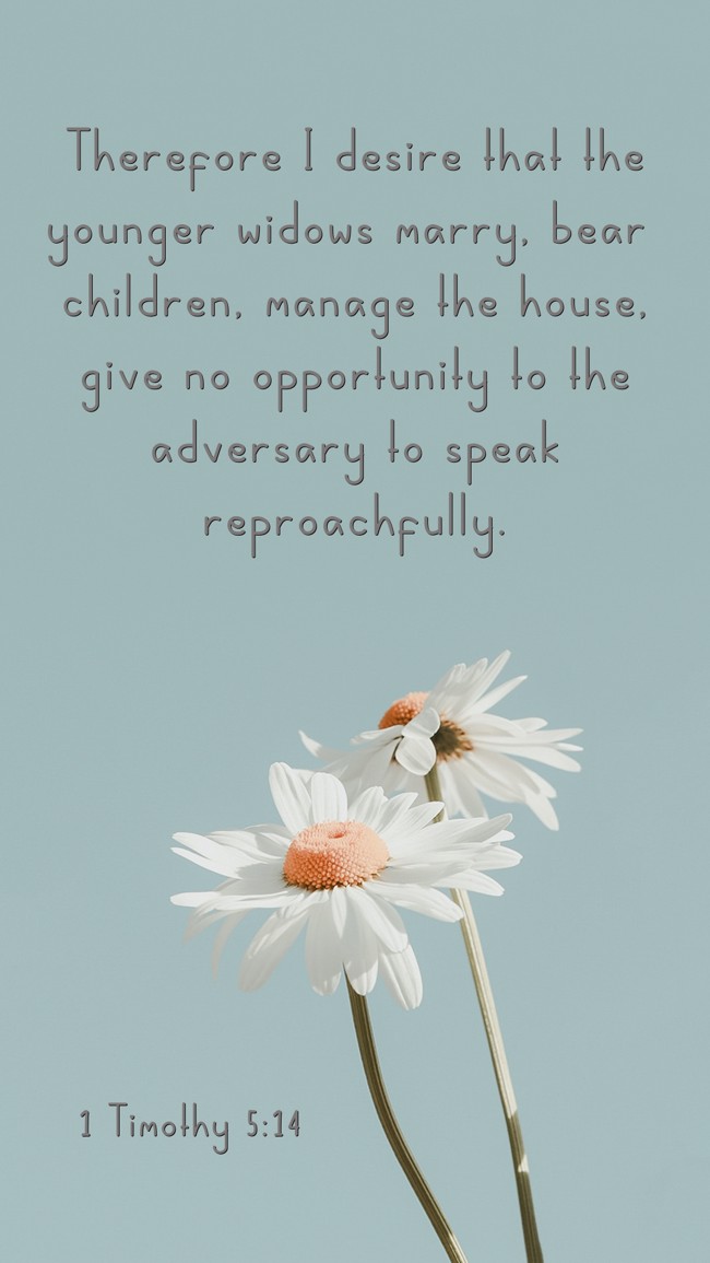 Therefore I desire that the younger widows marry, bear children, manage the house, give no opportunity to the adversary to speak reproachfully. - 1 Timothy 5:14
