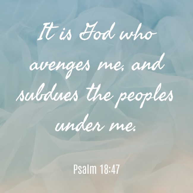 It is God who avenges me, and subdues the peoples under me. - Psalm 18:47