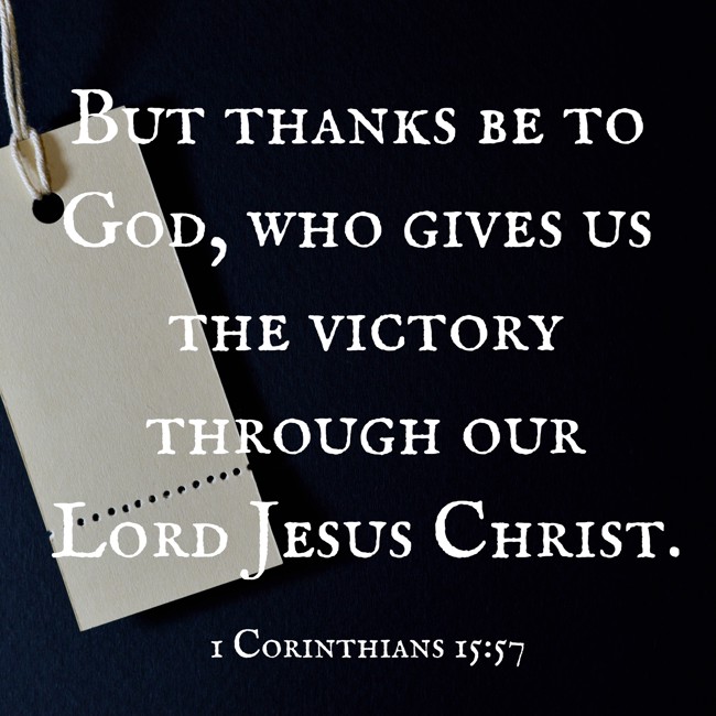 But thanks be to God, who gives us the victory through our Lord Jesus Christ. - 1 Corinthians 15:57
