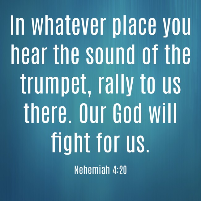 In whatever place you hear the sound of the trumpet, rally to us there. Our God will fight for us. - Nehemiah 4:20