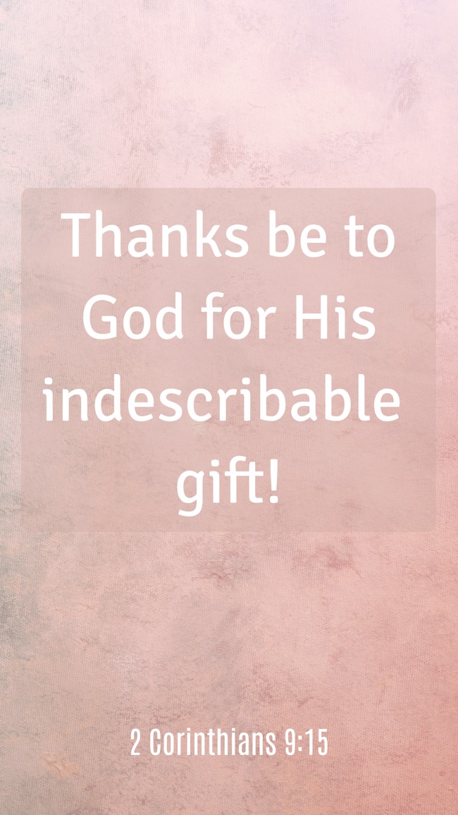Thanks be to God for His indescribable gift! - 2 Corinthians 9:15