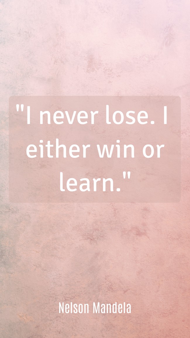 I never lose. I either win or learn. - Nelson Mandela