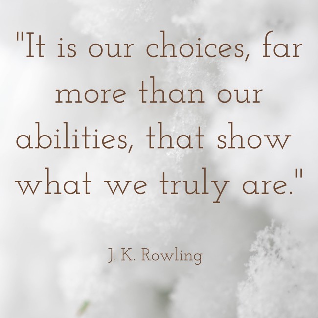 It is our choices, far more than our abilities, that show what we truly are. - J. K. Rowling