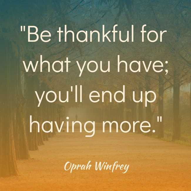 Be thankful for what you have; you'll end up having more. - Oprah Winfrey