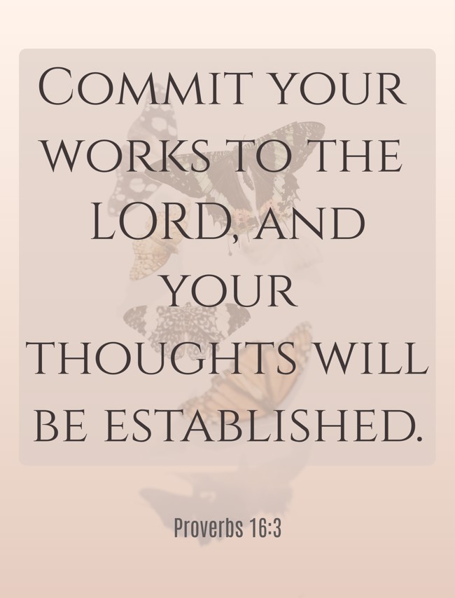 Commit your works to the LORD, and your thoughts will be established. - Proverbs 16:3