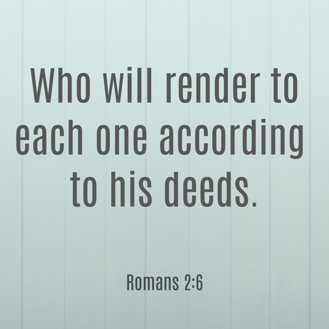 Who will render to each one according to his deeds. - Romans 2:6